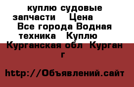 куплю судовые запчасти. › Цена ­ 13 - Все города Водная техника » Куплю   . Курганская обл.,Курган г.